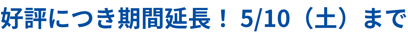 好評につき期間延長！ 5/10（土）まで