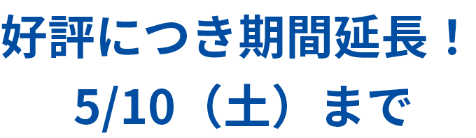 好評につき期間延長！ 5/10（土）まで